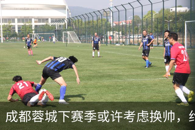 成都蓉城下赛季或许考虑换帅，约翰阿洛伊西无缘留任，引发热议